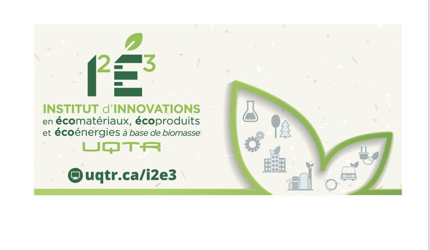 Institut d'innovations en écomatériaux, écoproduits et écoénergies à base de biomasse - uqtr.ca/i2e3 Institut d'innovations en écomatériaux, écoproduits et écoénergies à base de biomasse - uqtr.ca/i2e3